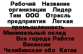 Рабочий › Название организации ­ Лидер Тим, ООО › Отрасль предприятия ­ Легкая промышленность › Минимальный оклад ­ 27 000 - Все города Работа » Вакансии   . Челябинская обл.,Катав-Ивановск г.